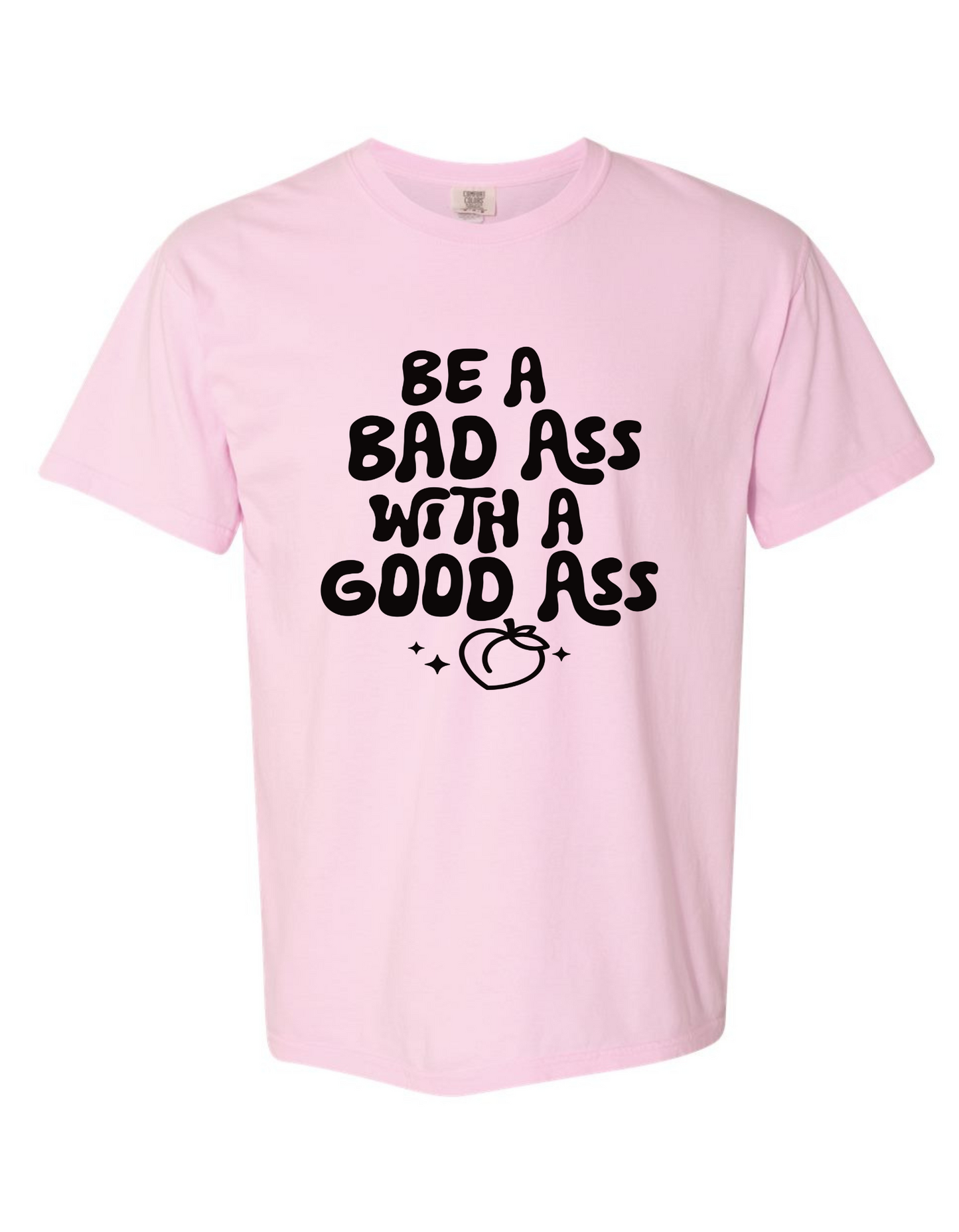 Comfort Colors "Be a Bad Ass with a Good Ass" Graphic T-Shirt – Bold, Funny, Empowering Tee