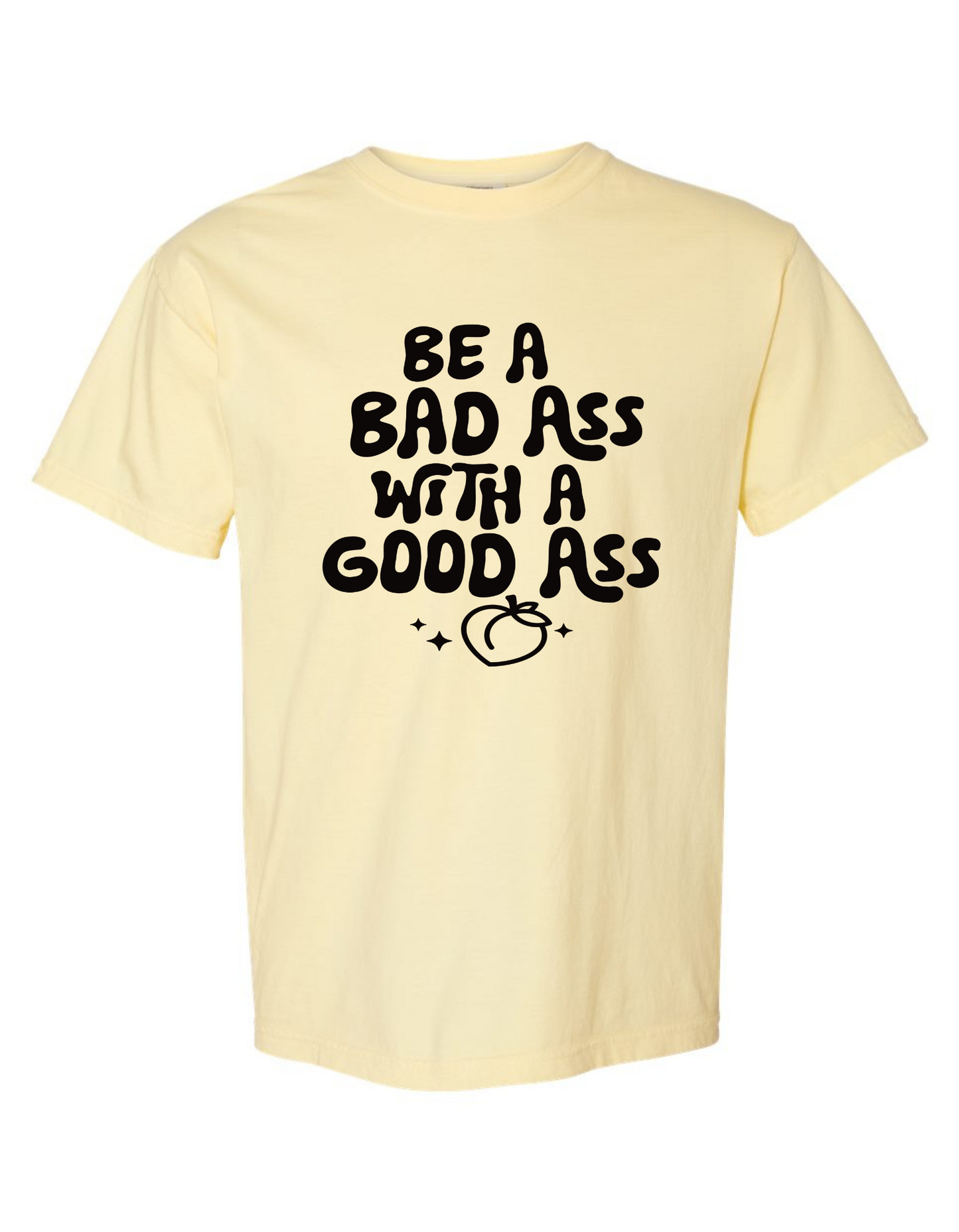 Comfort Colors "Be a Bad Ass with a Good Ass" Graphic T-Shirt – Bold, Funny, Empowering Tee
