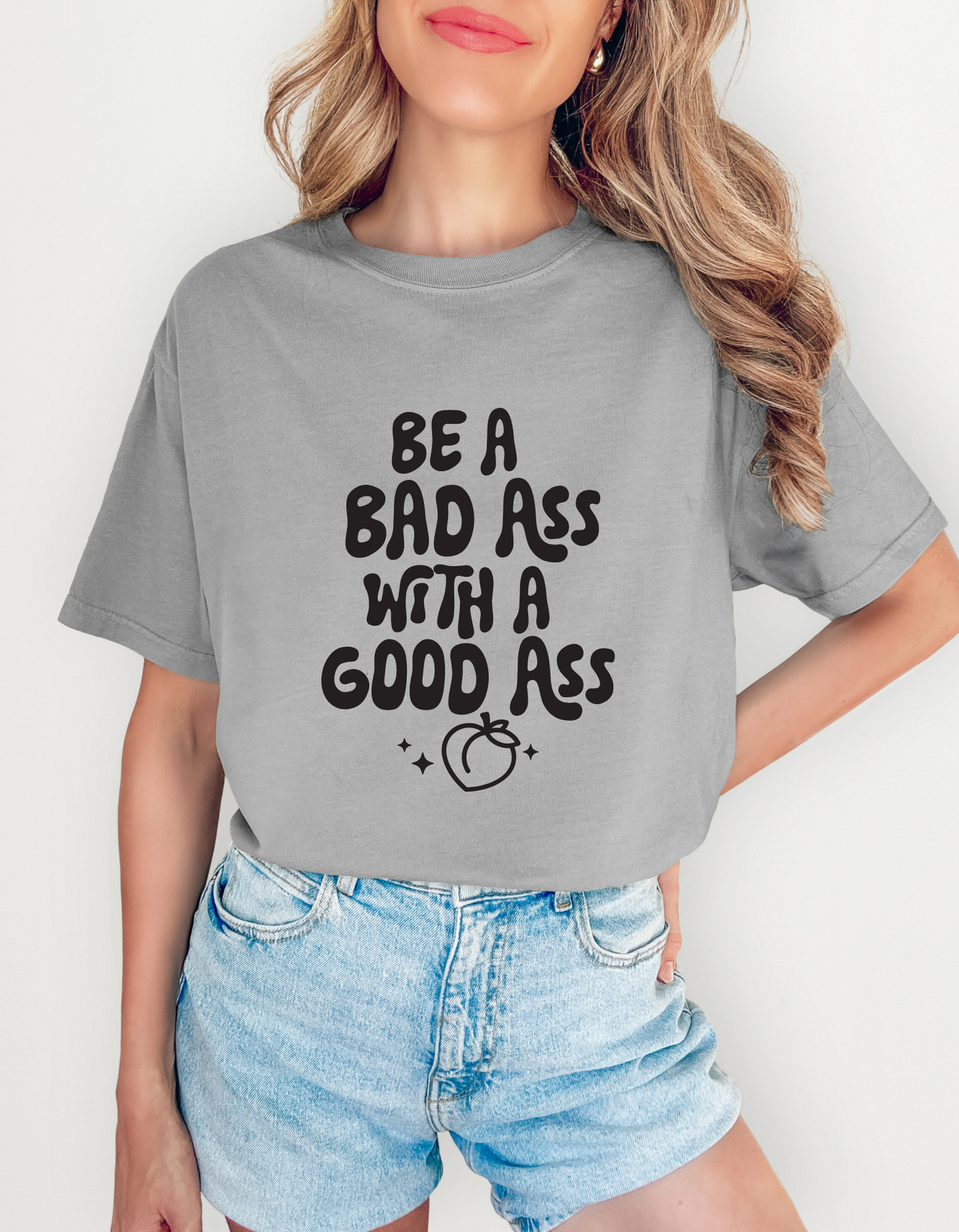 Comfort Colors "Be a Bad Ass with a Good Ass" Graphic T-Shirt – Bold, Funny, Empowering Tee